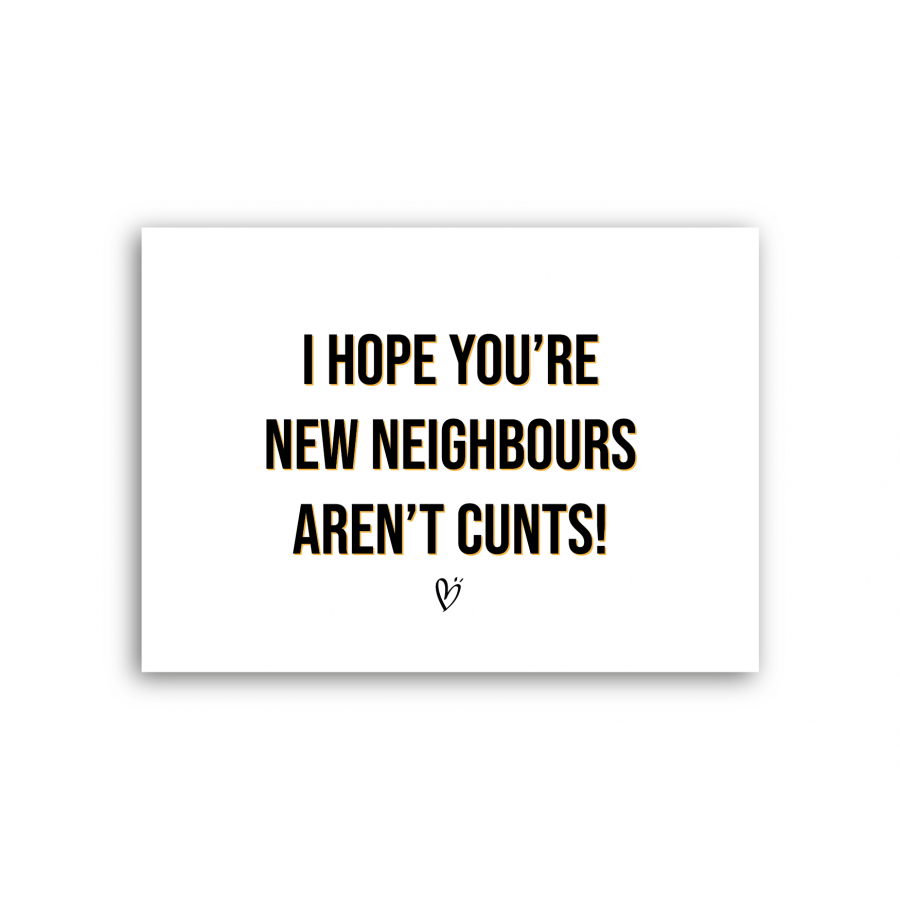 I hope you're new neighbours aren't cunts I hope you're new neighbours aren't cunts